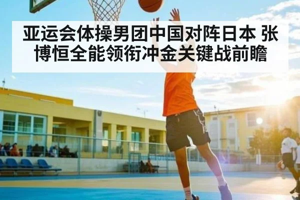 亚运会体操男团中国对阵日本 张博恒全能领衔冲金关键战前瞻